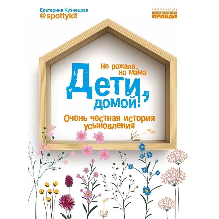 Книги для родителей Комсомольская правда Книга Дети, домой! Очень честная история усыновления