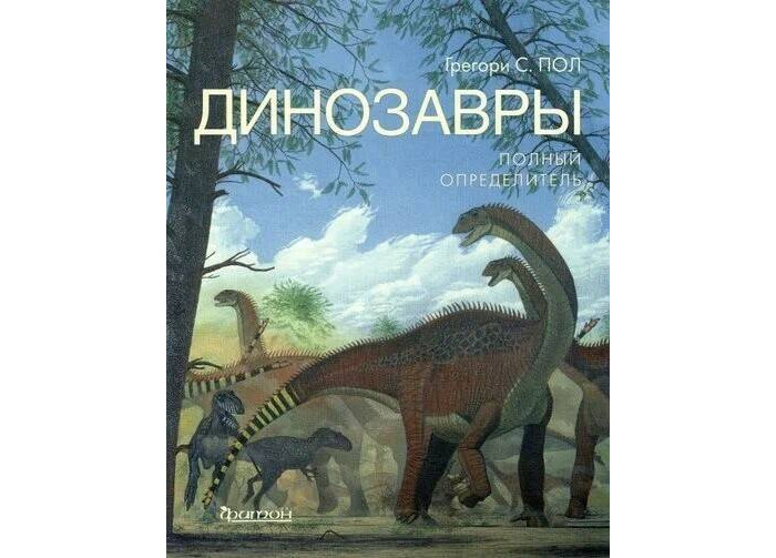 Издательство Фитон+ Грегори С. Пол Динозавры Полный определитель