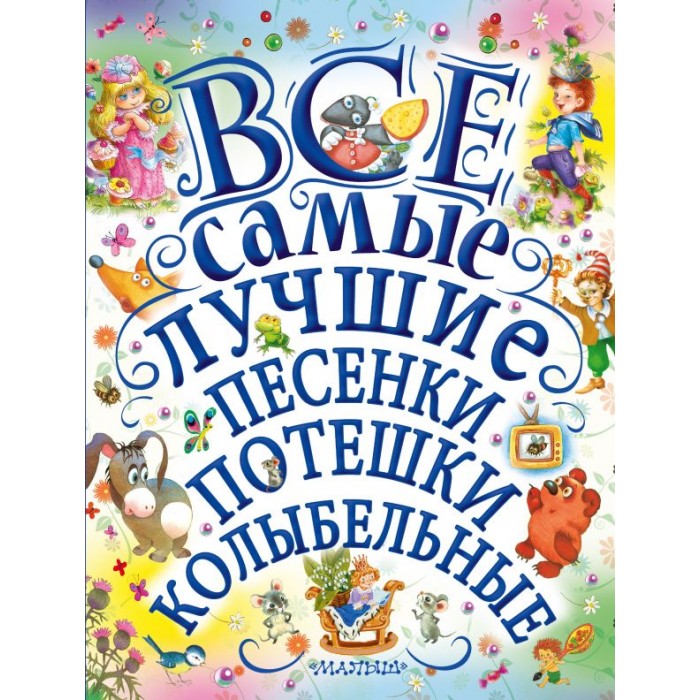 

Издательство АСТ Все самые лучшие песенки, потешки, колыбельные, Все самые лучшие песенки, потешки, колыбельные